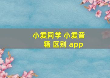 小爱同学 小爱音箱 区别 app